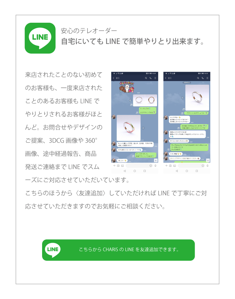 安心のテレオーダーで来店不要。来店されたことのない初めてのお客様も、一度来店されたことのあるお客様もLINEでやりとりされるお客様がほとんど。お問合せやデザインのご提案、3DCG画像や360°画像、途中経過報告、商品発送ご連絡までLINEでスムーズにご対応させていただいています。 こちらのほうから〈友達追加〉していただければLINEで丁寧にご対応させていただきますのでお気軽にご相談ください。